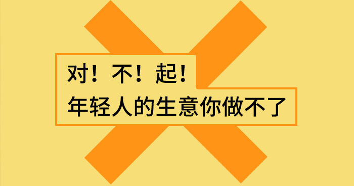 广告人干货库 对!不!起!年轻人的生意你做不了-广告人干货库
