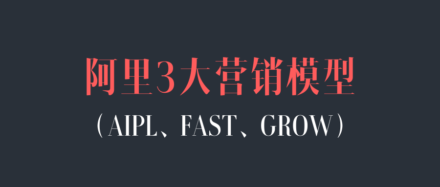 广告人干货库 一文讲清楚阿里3大营销模型:AIPL、FAST、GROW-广告人干货库