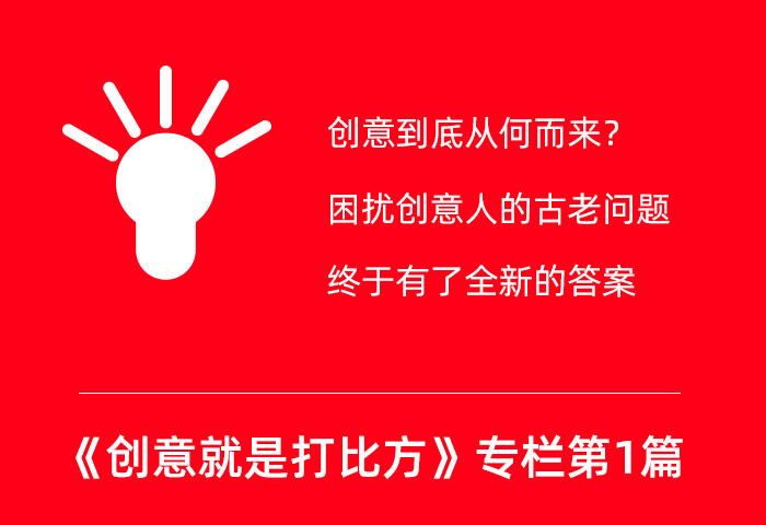 广告人干货库 创意到底从何而来?终于有了全新的答案:创意就是打比方-广告人干货库