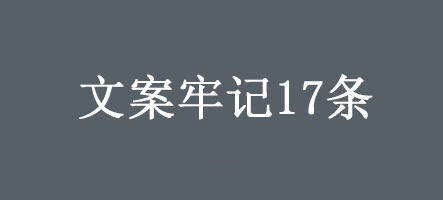 广告人干货库 我用8年经验,写了这篇「文案牢记17条」-广告人干货库