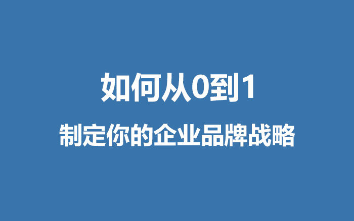 广告人干货库 如何从0到1,制定你的企业品牌战略?-广告人干货库