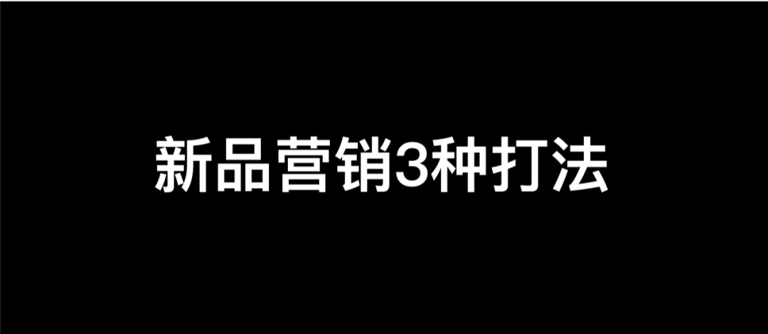 广告人干货库 新品营销的3种打法-广告人干货库