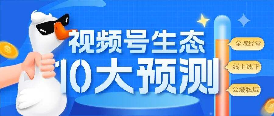 广告人干货库 2023,视频号生态的10大预测-广告人干货库