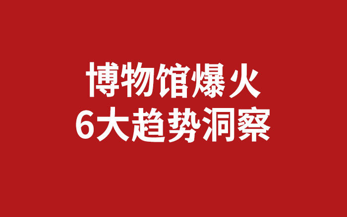广告人干货库 博物馆爆火背后,6大趋势洞察-广告人干货库