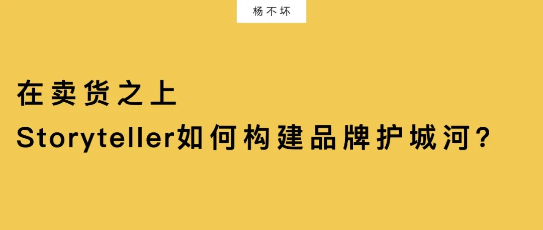 在卖货之上， Storyteller如何构建品牌护城河？-广告人干货库